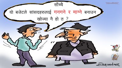 हाम्रा सांसदहरूले गनगन गरेर बजेट माग्न बाहेक अरु के नै गरेका छन् र ?!